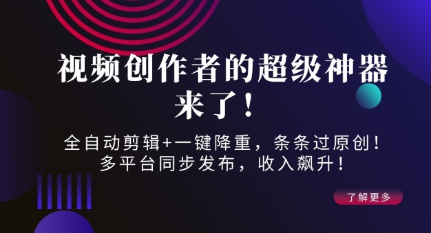 视频创作者的超级神器来了！全自动剪辑+一键降重，条条过原创！多平台同步发布，收入飙升！-玖玖资源网