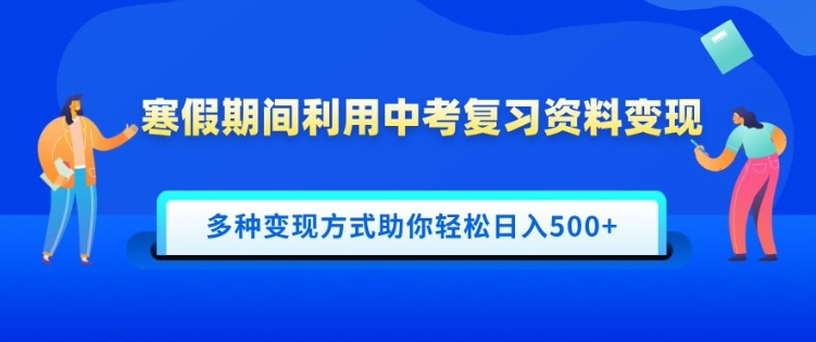 寒假期间利用中考复习资料变现，一部手机即可操作，多种变现方式助你轻松日入多张-玖玖资源网