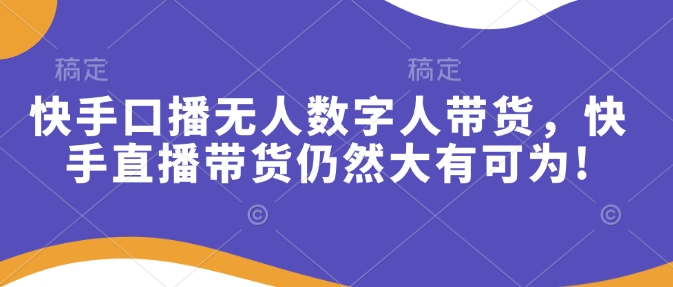 快手口播无人数字人带货，快手直播带货仍然大有可为!-玖玖资源网
