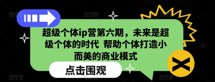 超级个体ip营第六期，未来是超级个体的时代  帮助个体打造小而美的商业模式-玖玖资源网