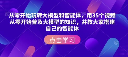 从零开始玩转大模型和智能体，​用35个视频从零开始普及大模型的知识，并教大家搭建自己的智能体-玖玖资源网