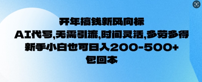 开年搞钱风向标，AI代写，无需引流，时间灵活，多劳多得，新手小白也可单日2张-玖玖资源网