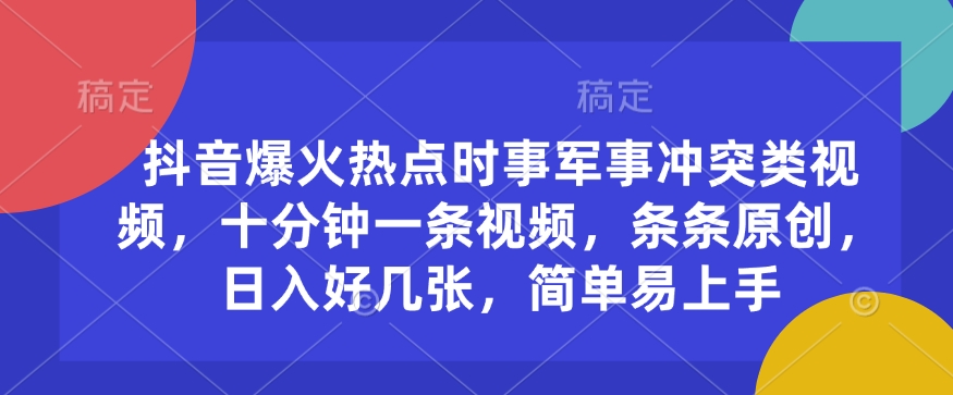 抖音爆火热点时事军事冲突类视频，十分钟一条视频，条条原创，日入好几张，简单易上手-玖玖资源网