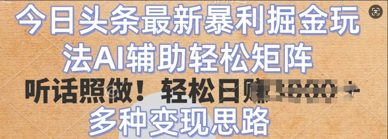 今日头条最新暴利掘金玩法，AI辅助轻松矩阵，听话照做，轻松日入多张，多种变现思路-玖玖资源网