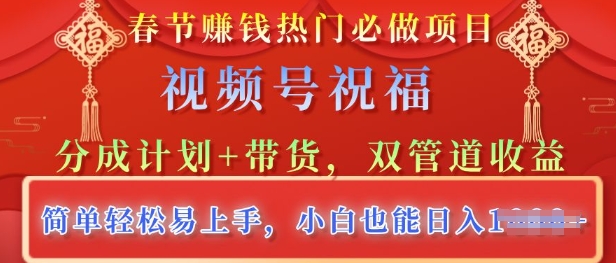 春节热门必做项目，视频号祝福，分成计划+带货，双管道收益，简单轻松易上手，小白也能日入多张-玖玖资源网