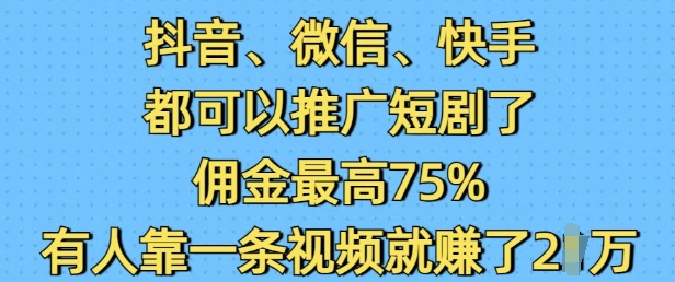 抖音微信快手都可以推广短剧了，佣金最高75%，有人靠一条视频就挣了2W-玖玖资源网