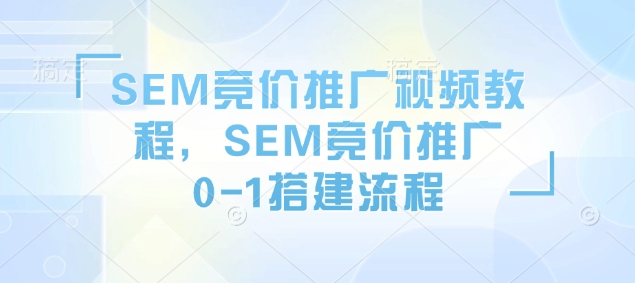 SEM竞价推广视频教程，SEM竞价推广0-1搭建流程-玖玖资源网