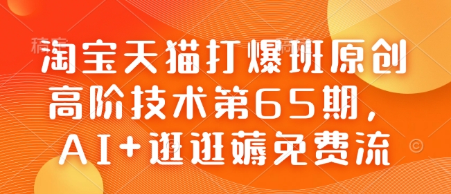 淘宝天猫打爆班原创高阶技术第65期，AI+逛逛薅免费流-玖玖资源网
