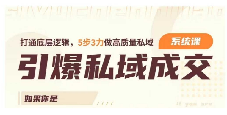 引爆私域成交力系统课，打通底层逻辑，5步3力做高质量私域-玖玖资源网