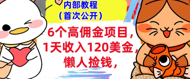 6个高佣金项目+0门槛，1天收入120美刀，懒人捡钱，内部教程-玖玖资源网