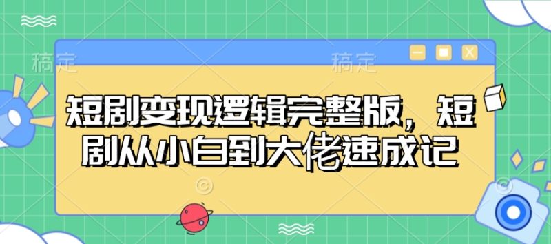 短剧变现逻辑完整版，短剧从小白到大佬速成记-玖玖资源网