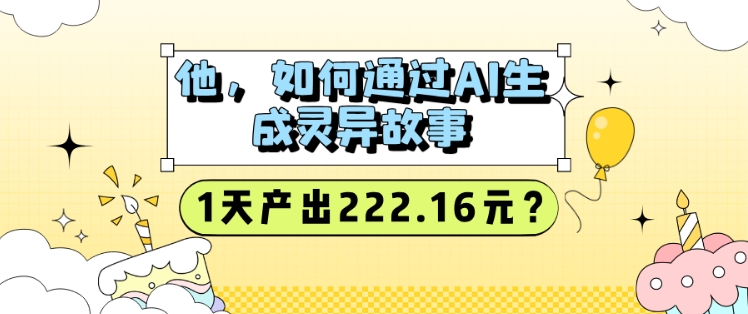 他，如何通过AI生成灵异故事，1天产出222.16元?-玖玖资源网
