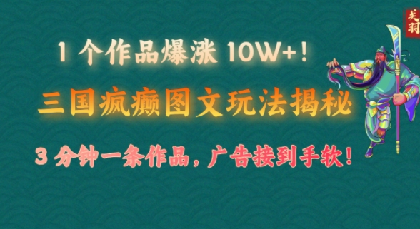 1 个作品爆涨 10W+!三国疯癫图文玩法揭秘，3 分钟一条作品，广告接到手软!(附详细教学)-玖玖资源网