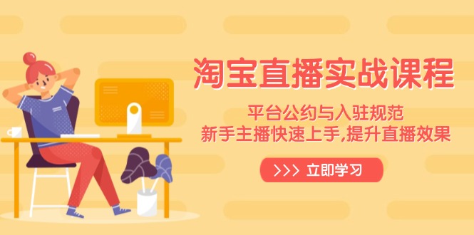 （14024期）淘宝直播实战课程，平台公约与入驻规范，新手主播快速上手, 提升直播效果-玖玖资源网