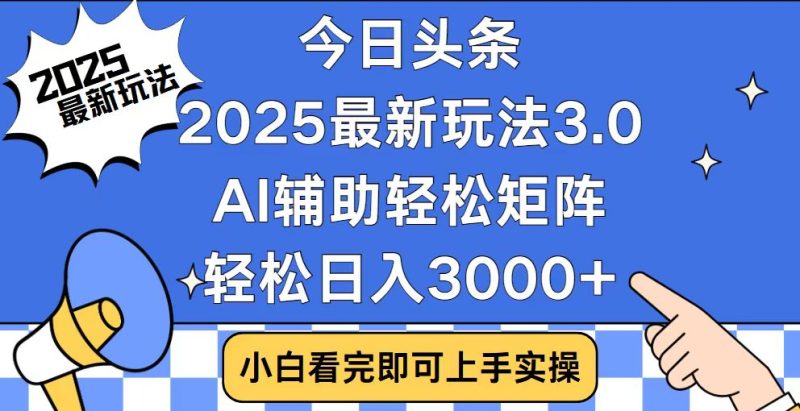 （14020期）今日头条2025最新玩法3.0，思路简单，复制粘贴，轻松实现矩阵日入3000+-玖玖资源网