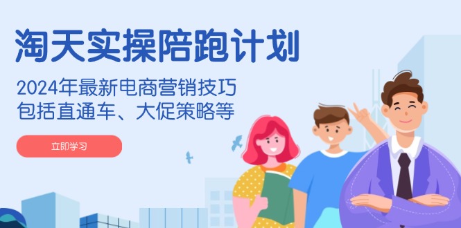 （14008期）淘天实操陪跑计划，2024年最新电商营销技巧，包括直通车、大促策略等-玖玖资源网