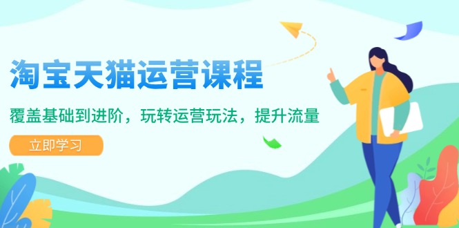 （14002期）淘宝天猫运营课程，覆盖基础到进阶，玩转运营玩法，提升流量-玖玖资源网