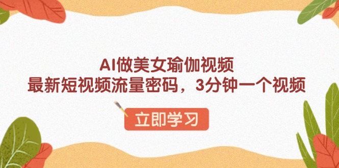 （13992期）AI做美女瑜伽视频，最新短视频流量密码，3分钟一个视频-玖玖资源网