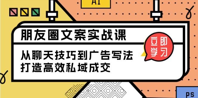 （13989期）朋友圈文案实战课：从聊天技巧到广告写法，打造高效私域成交-玖玖资源网