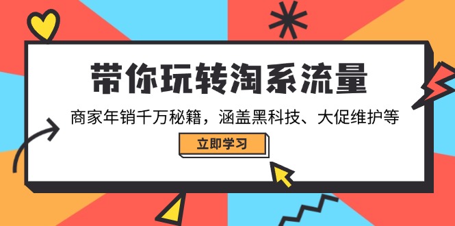 （14109期）带你玩转淘系流量，商家年销千万秘籍，涵盖黑科技、大促维护等-玖玖资源网