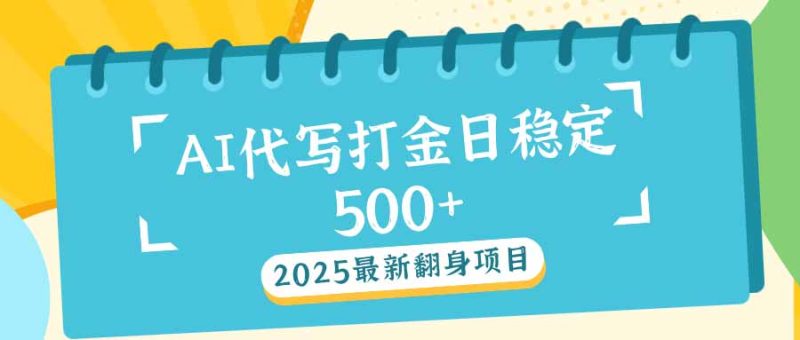 (14112期)2025最新AI打金代写日稳定500+:2025最新翻身项目-玖玖资源网
