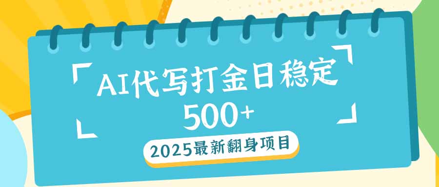 （14112期）2025最新AI打金代写日稳定500+：2025最新翻身项目-玖玖资源网