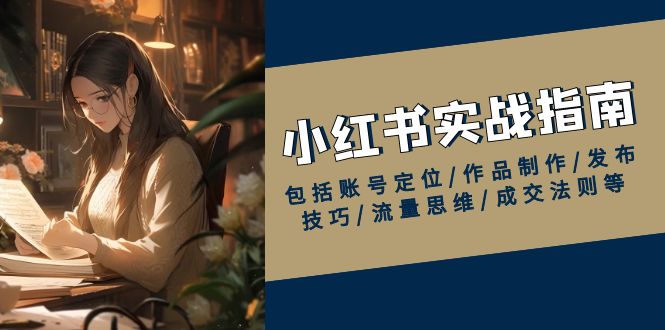 （13974期）小红书实战指南，包括账号定位/作品制作/发布技巧/流量思维/成交法则等-玖玖资源网