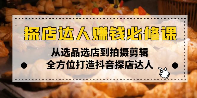（13971期）探店达人赚钱必修课，从选品选店到拍摄剪辑，全方位打造抖音探店达人-玖玖资源网