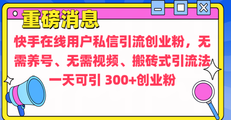 通过给快手在线用户私信引流创业粉，无需养号、无需视频、搬砖式引流法，一天可引300+创业粉-玖玖资源网