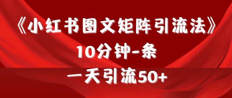 《小红书图文矩阵引流法》 10分钟-条 ,一天引流50+-玖玖资源网