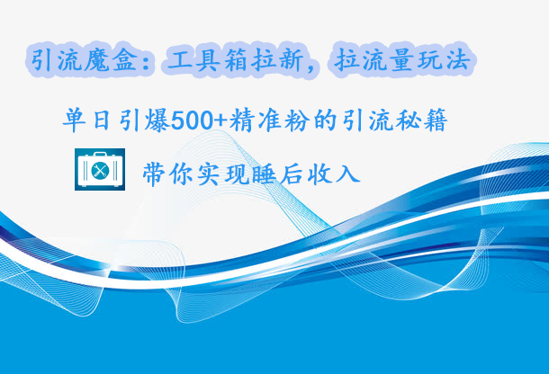 引流魔盒：工具箱拉新，拉流量玩法，单日引爆500+精准粉的引流秘籍，带你实现睡后收入-玖玖资源网