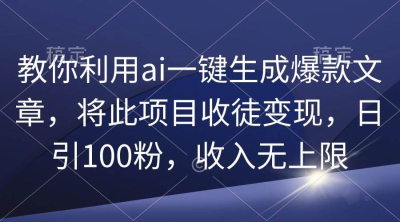 教你利用ai一键生成爆款文章，将此项目收徒变现，日引100粉，收入无上限-玖玖资源网