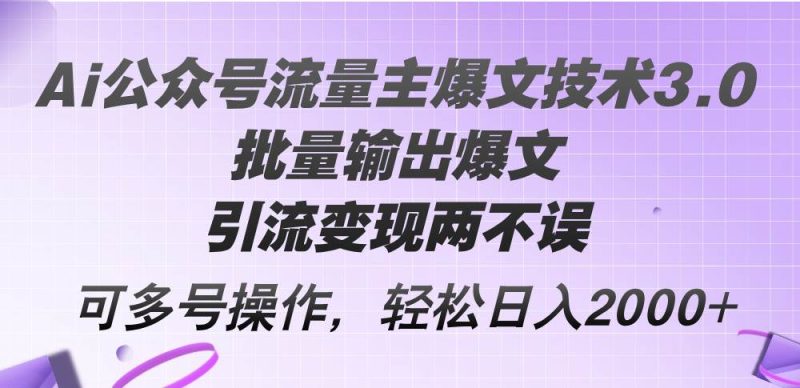 Ai公众号流量主爆文技术3.0，批量输出爆文，引流变现两不误，多号操作…-玖玖资源网