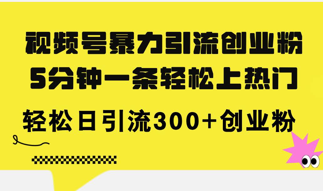视频号暴力引流创业粉，5分钟一条轻松上热门，轻松日引流300+创业粉-玖玖资源网