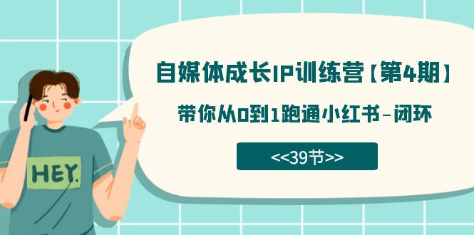 自媒体-成长IP训练营【第4期】：带你从0到1跑通小红书-闭环（39节）-玖玖资源网
