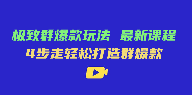 极致·群爆款玩法，最新课程，4步走轻松打造群爆款-玖玖资源网