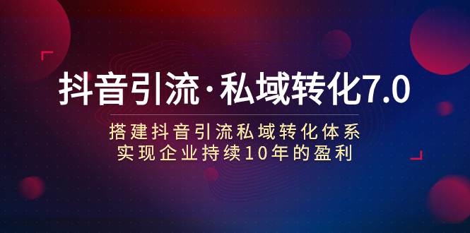 抖音引流·私域转化7.0-玖玖资源网