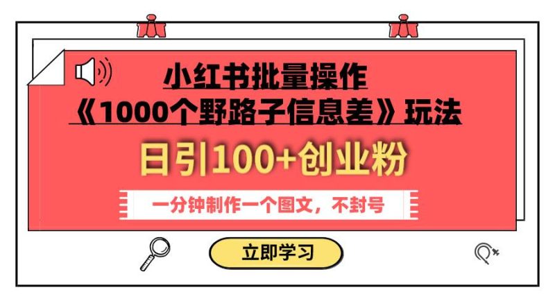 小红书批量操作《1000个野路子信息差》玩法 日引100+创业粉 一分钟一个图文-玖玖资源网