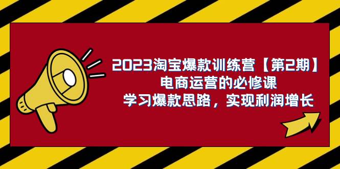 2023淘宝爆款训练营【第2期】电商运营的必修课，学习爆款思路 实现利润增长-玖玖资源网