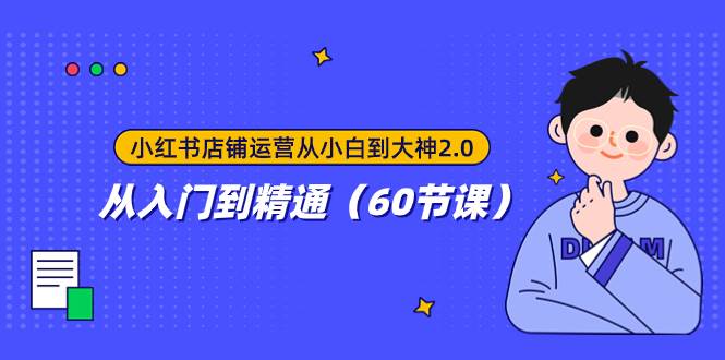 小红书店铺运营从小白到大神2.0，从入门到精通（60节课）-玖玖资源网