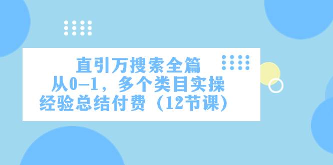 直引万·搜索全篇，从0-1，多个类目实操经验总结付费（12节课）-玖玖资源网