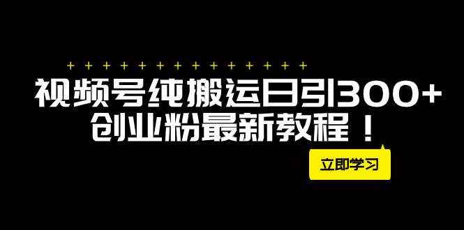 外面卖2580视频号纯搬运日引300+创业粉最新教程！-玖玖资源网