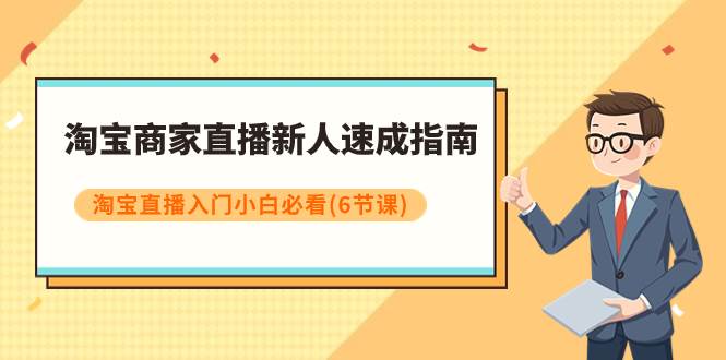 淘宝商家直播新人速成指南，淘宝直播入门小白必看（6节课）-玖玖资源网