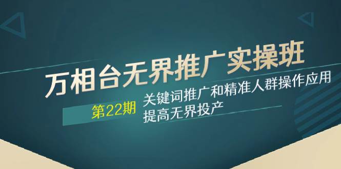 万相台无界推广实操班【22期】关键词推广和精准人群操作应用，提高无界投产-玖玖资源网