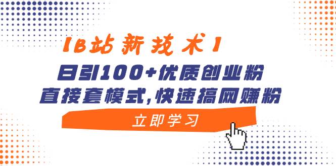 【B站新技术】日引100+优质创业粉，直接套模式，快速搞网赚粉-玖玖资源网