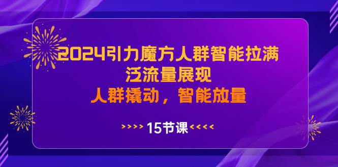 2024引力魔方人群智能拉满，泛流量展现，人群撬动，智能放量-玖玖资源网