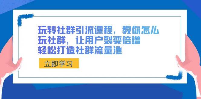 玩转社群 引流课程，教你怎么玩社群，让用户裂变倍增，轻松打造社群流量池-玖玖资源网