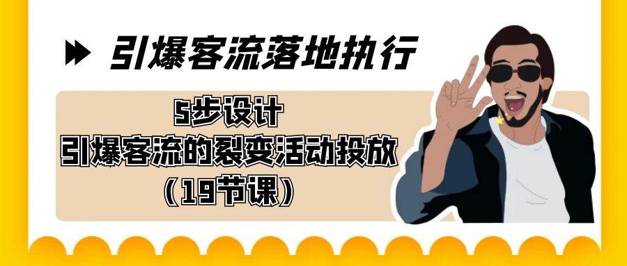 引爆-客流落地执行，5步设计引爆客流的裂变活动投放（19节课）-玖玖资源网