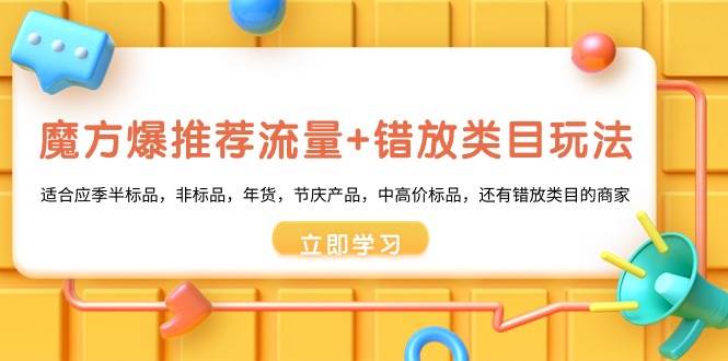 魔方·爆推荐流量+错放类目玩法：适合应季半标品，非标品，年货，节庆产品，中高价标品-玖玖资源网