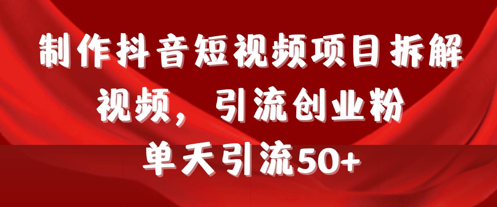 制作抖音短视频项目拆解视频引流创业粉，一天引流50+教程+工具+素材-玖玖资源网